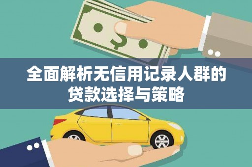 秀屿全面解析无信用记录人群的贷款选择与策略