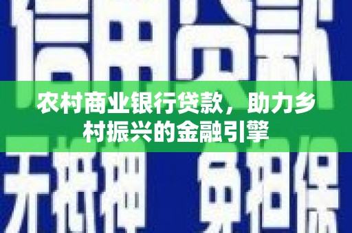 秀屿农村商业银行贷款，助力乡村振兴的金融引擎