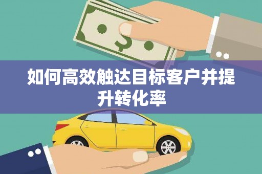 秀屿如何高效触达目标客户并提升转化率