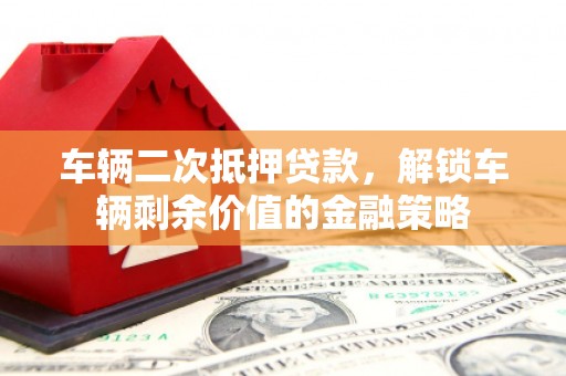 秀屿车辆二次抵押贷款，解锁车辆剩余价值的金融策略