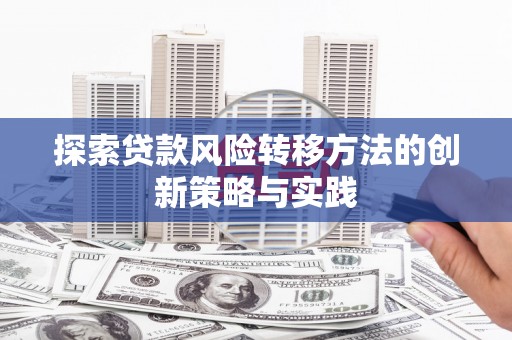 秀屿探索贷款风险转移方法的创新策略与实践